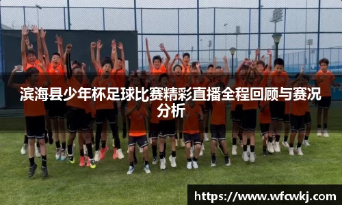 滨海县少年杯足球比赛精彩直播全程回顾与赛况分析
