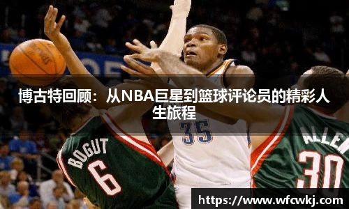 博古特回顾：从NBA巨星到篮球评论员的精彩人生旅程