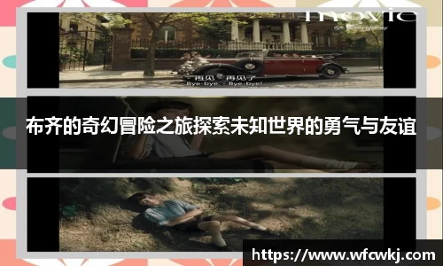 布齐的奇幻冒险之旅探索未知世界的勇气与友谊