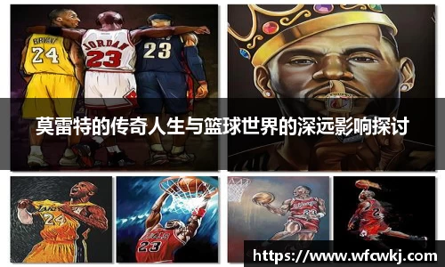 莫雷特的传奇人生与篮球世界的深远影响探讨