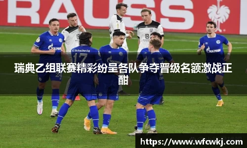 瑞典乙组联赛精彩纷呈各队争夺晋级名额激战正酣